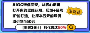 AIGC玩偶变现，从核心逻辑打开你的思维认知，私域+品牌IP的打造，让原本五元的玩偶溢价到150元-吾爱网创