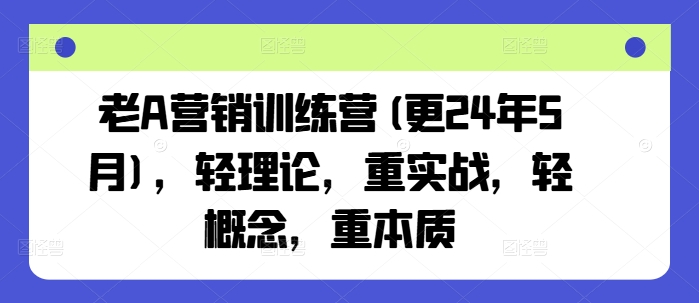 老A营销训练营(更25年1月)，轻理论，重实战，轻概念，重本质-吾爱网创