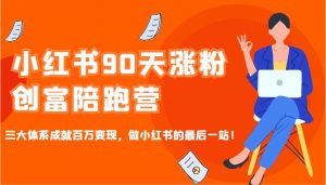 小红书90天涨粉创富陪跑营,三大体系成就百万变现,做小红书的最后一站!-吾爱网创