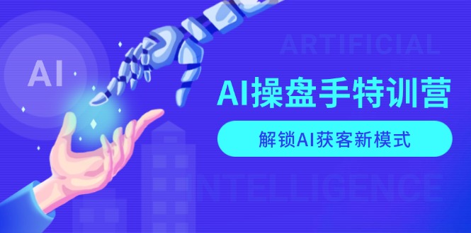 AI-操盘手特训营，解锁AI获客新模式，全面掌握AI商业应用与提示词技巧-吾爱网创