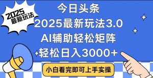 今日头条2025最新玩法3.0，思路简单，复制粘贴，轻松实现矩阵日入3000+-吾爱网创