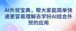 AI外贸宝典，帮大家能简单快速更容易理解去学好AI结合外贸的应用-吾爱网创