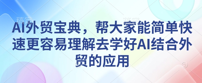 AI外贸宝典，帮大家能简单快速更容易理解去学好AI结合外贸的应用-吾爱网创