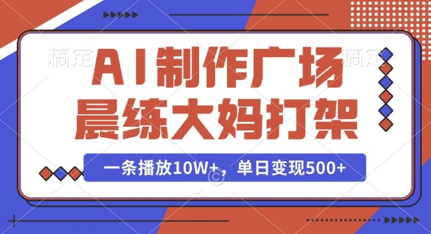 AI制作广场晨练大妈打架，一条播放10W+，单日变现多张【揭秘】-吾爱网创