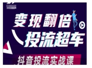 变现翻倍投流超车,抖音投流实战课-吾爱网创