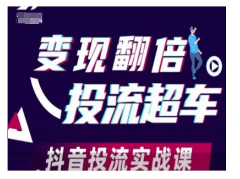 变现翻倍投流超车，抖音投流实战课-吾爱网创