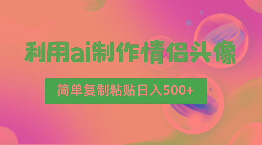 利用ai制作情侣头像，简单复制粘贴日入500+，零成本适合新手制作-吾爱网创