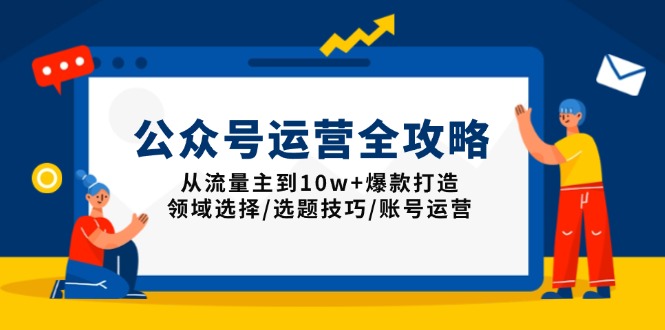 公众号运营全攻略：从流量主到10w+爆款打造，领域选择/选题技巧/账号运营-吾爱网创