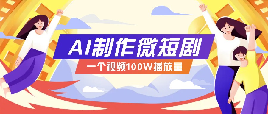 AI制作微短剧实操教程,今年最大风口一个视频100W播放量,附详细实操+变现计划-吾爱网创