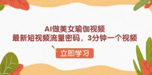 AI做美女瑜伽视频，最新短视频流量密码，3分钟一个视频-吾爱网创