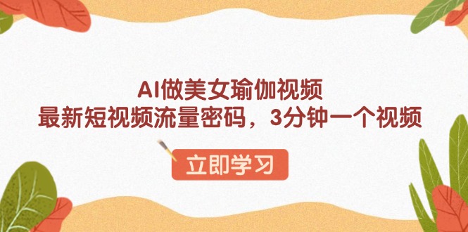 AI做美女瑜伽视频，最新短视频流量密码，3分钟一个视频-吾爱网创