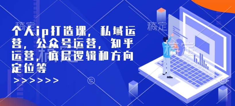 个人ip打造课,私域运营,公众号运营,知乎运营,底层逻辑和方向定位等-吾爱网创
