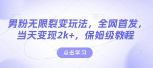 男粉无限裂变玩法，全网首发，当天变现2k+，保姆级教程【永久更新】【揭秘】-吾爱网创