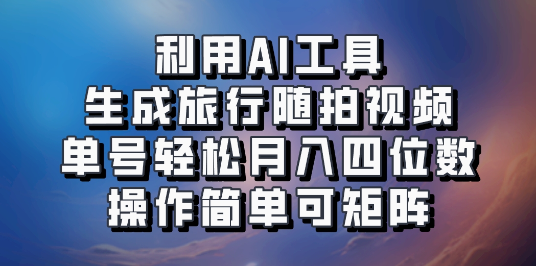 利用AI工具生成旅行随拍视频,单号轻松月入四位数,操作简单可矩阵-吾爱网创
