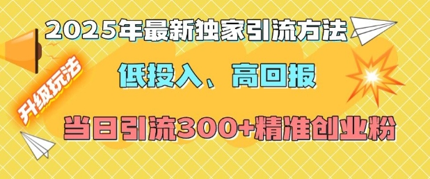 2025年最新独家引流方法,低投入高回报?当日引流300+精准创业粉-吾爱网创