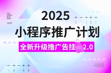 2025小程序推广计划,全新升级撸广告挂JI2.0玩法,日入多张,小白可做【揭秘】-吾爱网创