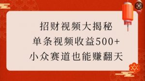 招财视频大揭秘：单条视频收益500+，小众赛道也能挣翻天!-吾爱网创