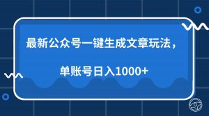 最新公众号AI一键生成文章玩法，单帐号日入1000+-吾爱网创