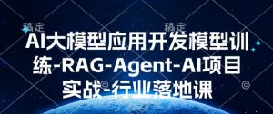 AI大模型应用开发​模型训练-RAG-Agent-AI项目实战-行业落地课-吾爱网创
