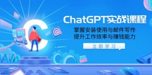 ChatGPT实战课程,掌握安装使用与邮件写作,提升工作效率与赚钱能力-吾爱网创
