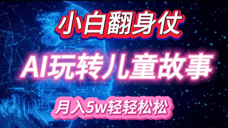 小白大翻身!靠AI玩转绘本故事,月入过W,轻松得很!-吾爱网创