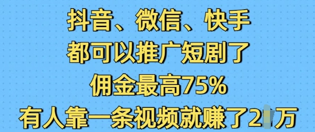 抖音微信快手都可以推广短剧了,佣金最高75%,有人靠一条视频就挣了2W-吾爱网创