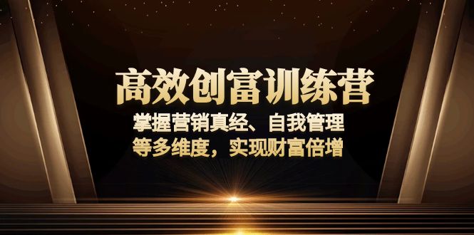 高效创富训练营：掌握营销真经、自我管理等多维度，实现财富倍增-吾爱网创