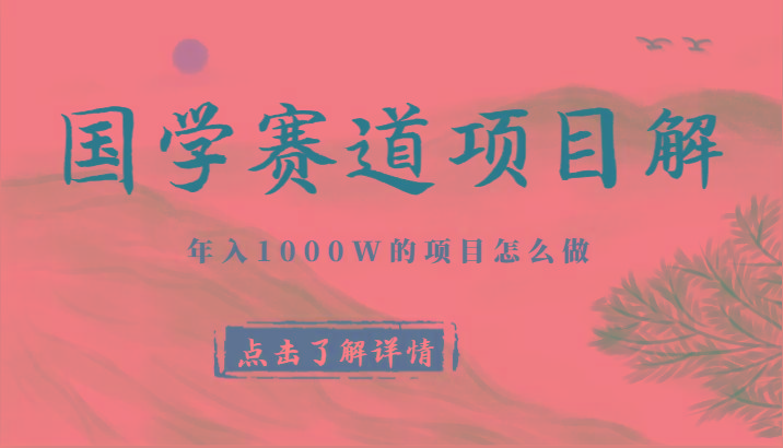 国学赛道项目拆解,全是干货,年入1000W的项目应该怎么做,思维提升-吾爱网创