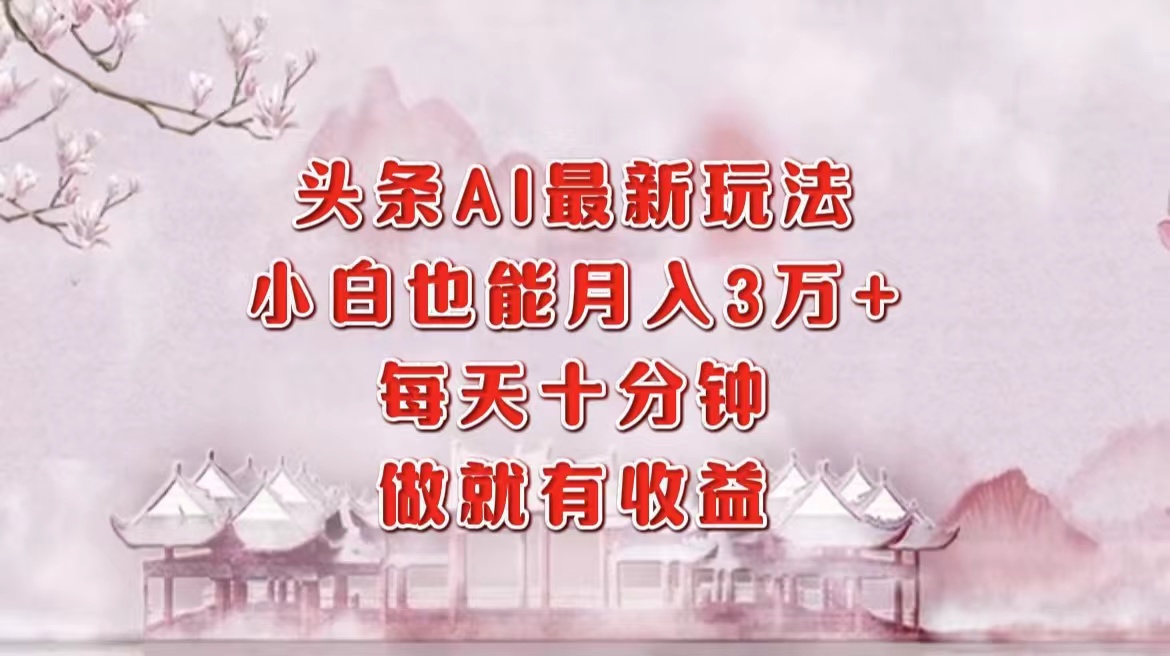 头条AI最新玩法，小白轻松月入三万＋，每天十分钟，做就有收益-吾爱网创