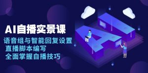 AI 自播 实景课：语音组与智能回复设置, 直播脚本编写, 全面掌握自播技巧-吾爱网创
