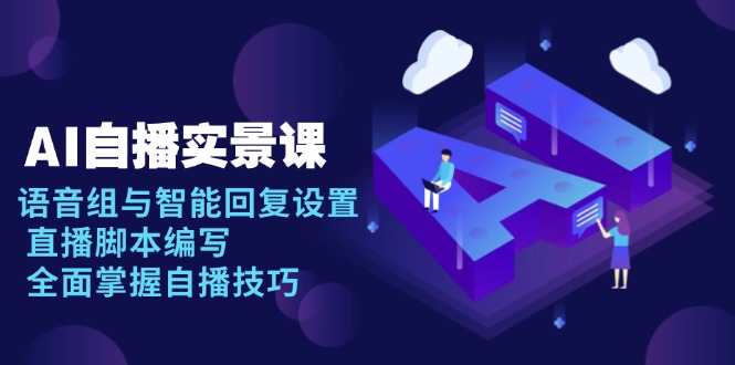 AI 自播 实景课：语音组与智能回复设置, 直播脚本编写, 全面掌握自播技巧-吾爱网创