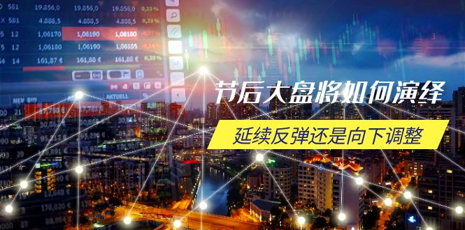 节后大盘将如何演绎,延续反弹还是向下调整,关键时间点和空间位待解-吾爱网创