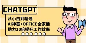 CHATGPT从小白到精通，助力10倍提升工作效率，AI神器+OFFICE全家桶-吾爱网创