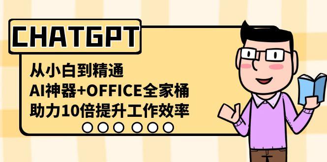 CHATGPT从小白到精通，助力10倍提升工作效率，AI神器+OFFICE全家桶-吾爱网创