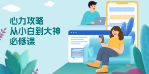心力 攻略，从小白到大神必修课，技能与心力独立，助你自信从容面对挑战-吾爱网创
