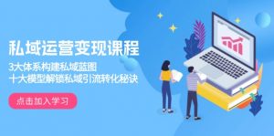 私域运营变现课程，3大体系构建私域蓝图，十大模型解锁私域引流转化秘诀-吾爱网创