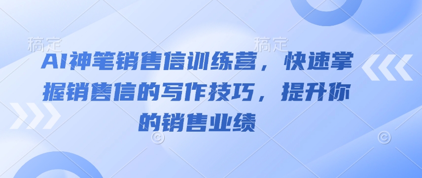 AI神笔销售信训练营，快速掌握销售信的写作技巧，提升你的销售业绩-吾爱网创