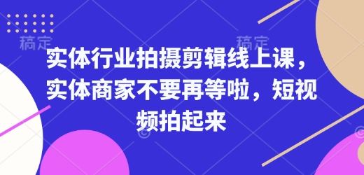 实体行业拍摄剪辑线上课，实体商家不要再等啦，短视频拍起来-吾爱网创