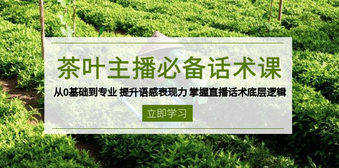 茶叶 主播必备话术课 从0基础到专业 提升语感表现力 掌握直播话术底层逻辑-吾爱网创