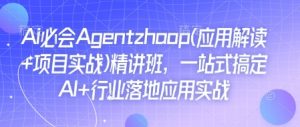 Ai必会Agent(应用解读+项目实战)精讲班，一站式搞定AI+行业落地应用实战-吾爱网创
