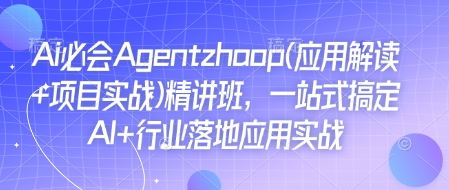 Ai必会Agent(应用解读+项目实战)精讲班，一站式搞定AI+行业落地应用实战-吾爱网创