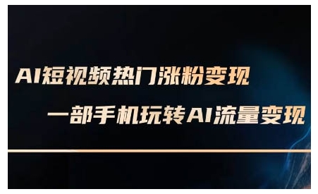 AI短视频热门涨粉变现课，AI数字人制作短视频超级变现实操课，一部手机玩转短视频变现-吾爱网创