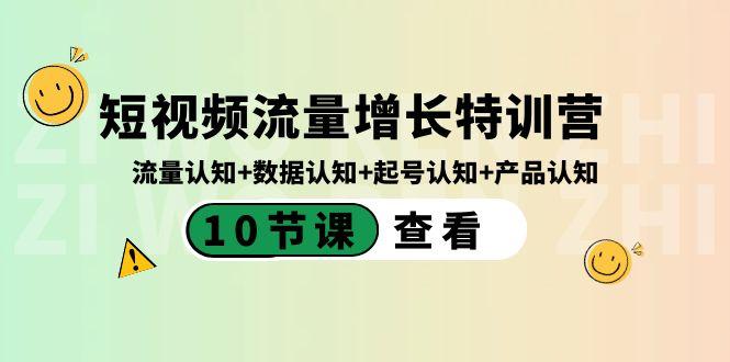 短视频流量增长特训营：流量认知+数据认知+起号认知+产品认知（10节课）-吾爱网创