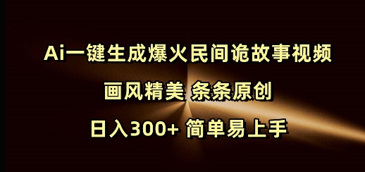 Ai一键生成爆火民间诡故事视频 画风精美 条条原创 日入300+ 简单易上手-吾爱网创