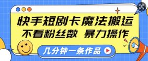 快手短剧卡魔法搬运,不看粉丝数,暴力操作,几分钟一条作品,小白也能快速上手-吾爱网创