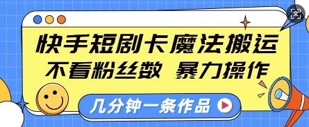快手短剧卡魔法搬运,不看粉丝数,暴力操作,几分钟一条作品,小白也能快速上手-吾爱网创