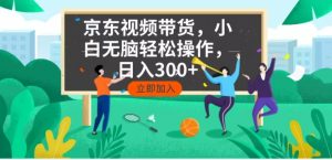 京东短视频带货，小白无脑操作，每天五分钟，轻松日入300+-吾爱网创