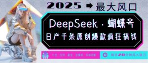 DeepSeek+蝴蝶号，2025年最大风口，日产千条原创爆款，轻松月入破W-吾爱网创