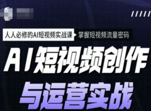AI短视频创作与运营实战课程，人人必修的AI短视频实战课，掌握短视频流量密码-吾爱网创