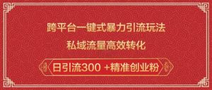 跨平台一键式暴力引流玩法，私域流量高效转化日引流300 +精准创业粉-吾爱网创